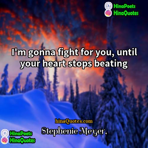 Stephenie Meyer Quotes | I'm gonna fight for you, until your